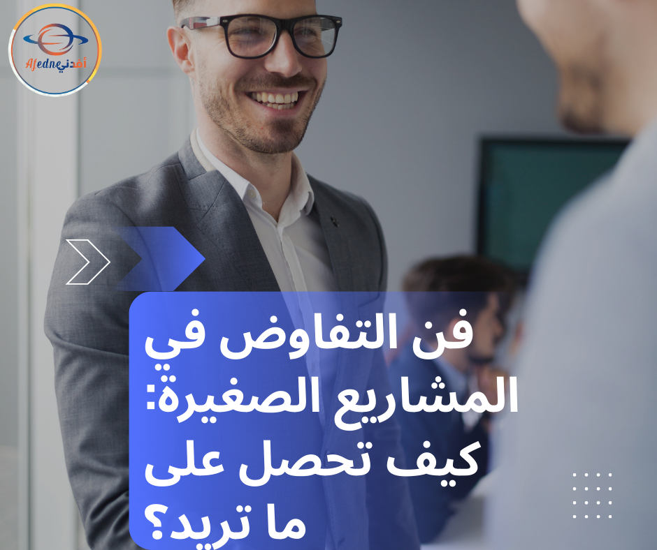 فن التفاوض في المشاريع الصغيرة: كيف تحصل على ما تريد؟